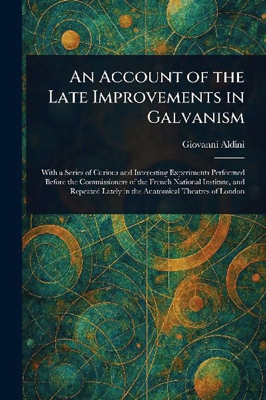 An Account of the Late Improvements in Galvanism