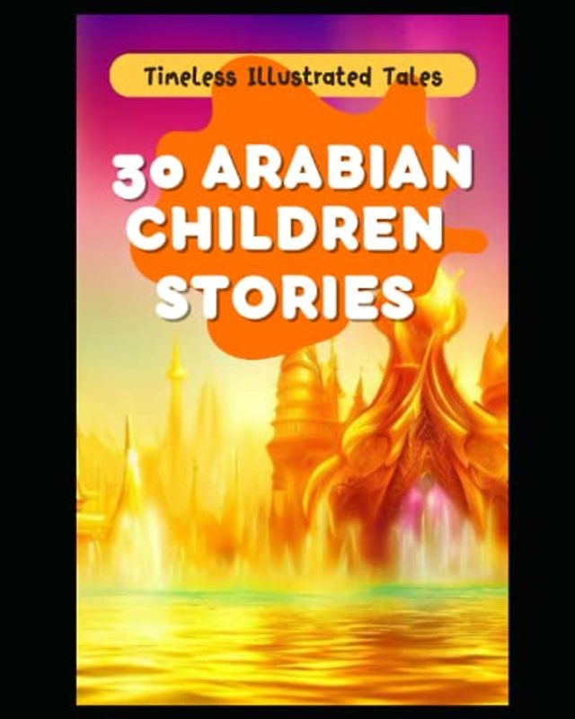 30 Arabian Children Stories: Illustrated Children Tales (Monthly Tales: A Collection of Timeless Stories for Bedtime Bonding)