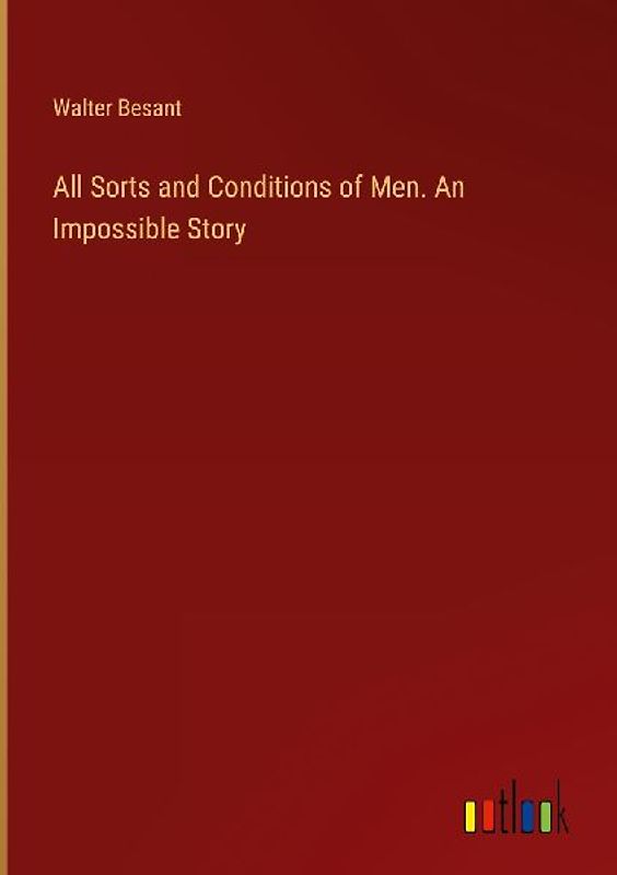 All Sorts and Conditions of Men. An Impossible Story