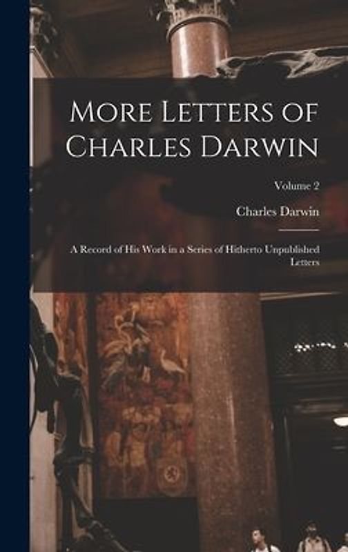 More Letters of Charles Darwin: A Record of His Work in a Series of Hitherto Unpublished Letters; Volume 2