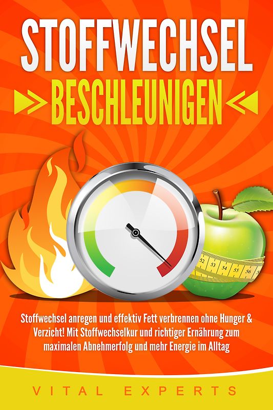 STOFFWECHSEL BESCHLEUNIGEN: Stoffwechsel anregen und effektiv Fett verbrennen ohne Hunger & Verzicht! Mit Stoffwechselkur und richtiger Ernährung zum maximalen Abnehmerfolg und mehr Energie im Alltag