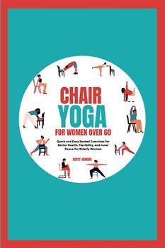 Chair Yoga for Women Over 60: Quick and Easy Seated Exercises for Better Health, Flexibility, and Inner Peace for Elderly Women