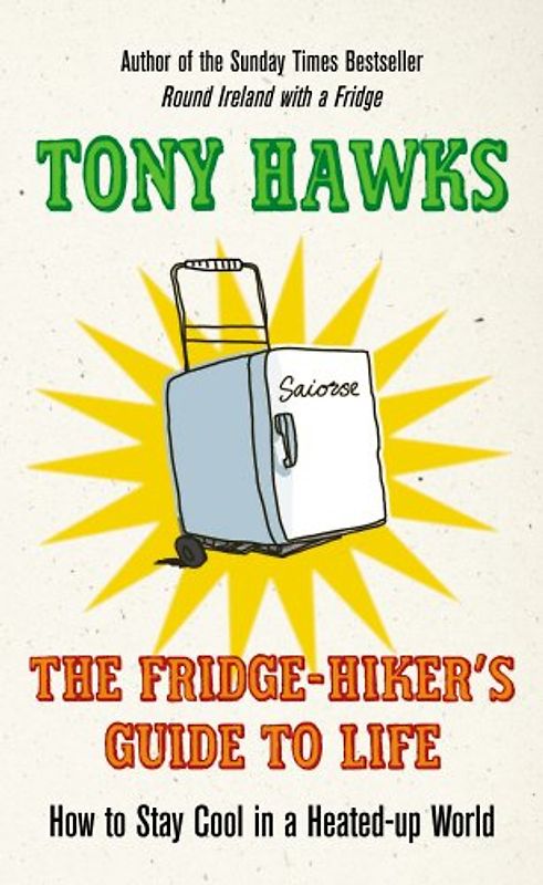 The Fridge-Hiker's Guide to Life: How to Stay Cool in a Heated-up World: How to Stay Cool When You're Feeling the Heat - Hawks, Tony