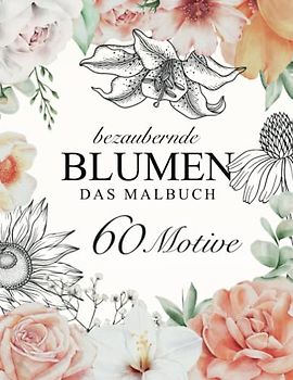 Bezaubernde Blumen – DAS MALBUCH: 60 einzigartige Motive für Erwachsene zum ausmalen, entspannen, genießen.