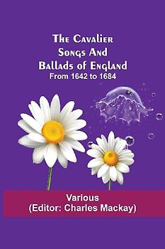 The Cavalier Songs And Ballads Of England; From 1642 To 1684