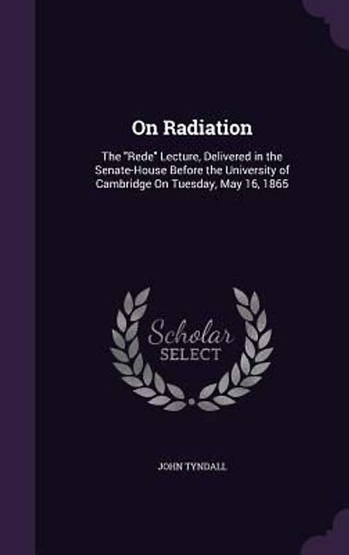On Radiation: The Rede Lecture, Delivered in the Senate-House Before the University of Cambridge On Tuesday, May 16, 1865