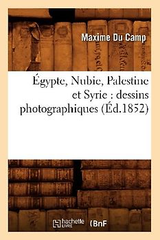 Égypte, Nubie, Palestine et Syrie: dessins photographiques (Éd.1852)