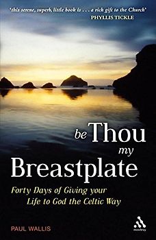 Be Thou My Breastplate: 40 Days of giving your life to God the Celtic way