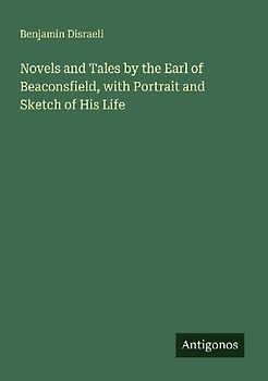 Novels and Tales by the Earl of Beaconsfield, with Portrait and Sketch of His Life