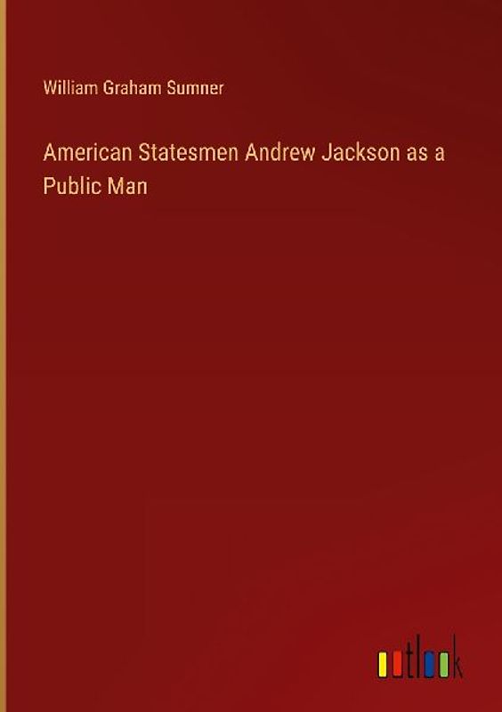 American Statesmen Andrew Jackson as a Public Man