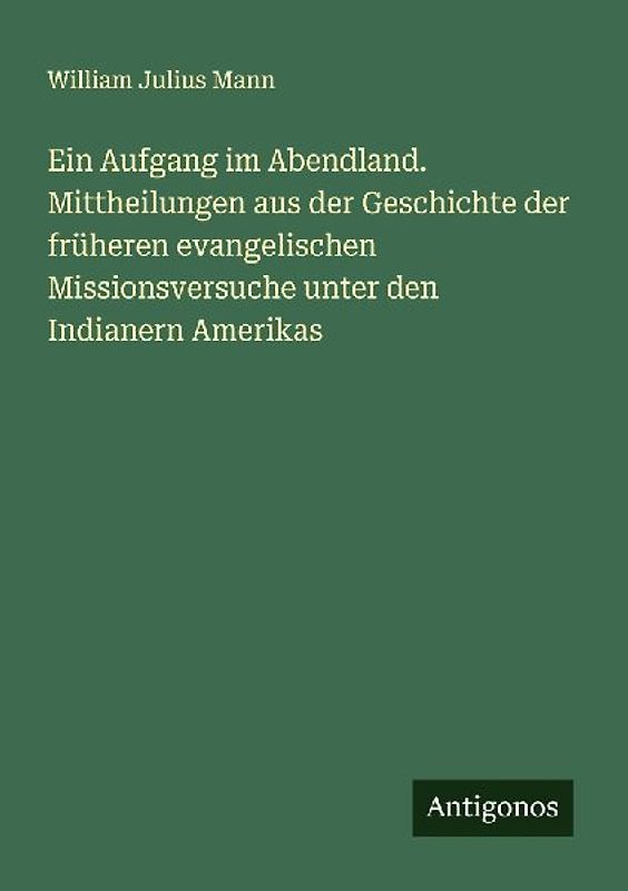 Ein Aufgang im Abendland. Mittheilungen aus der Geschichte der früheren evangelischen Missionsversuche unter den Indianern Amerikas