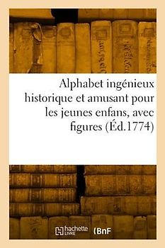 Alphabet ingénieux historique et amusant pour les jeunes enfans, avec figures