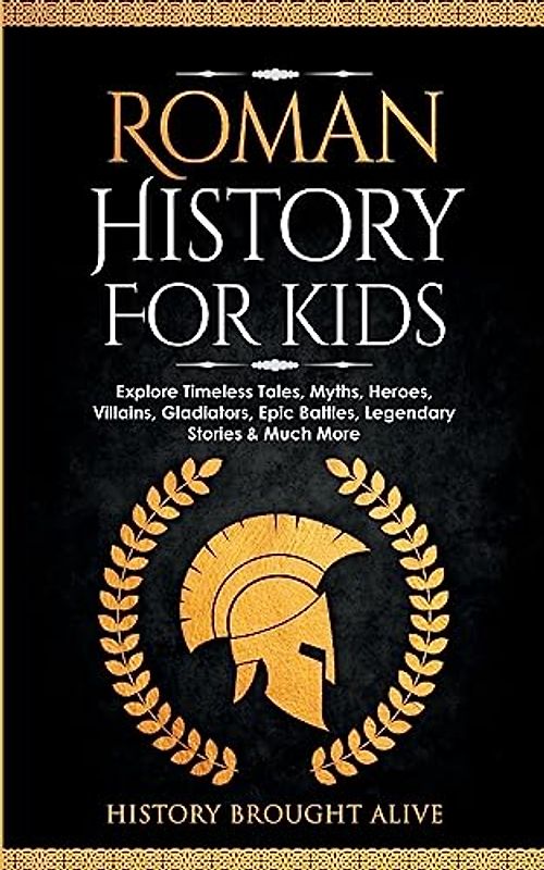 Roman History for Kids: Explore Timeless Tales, Myths, Heroes, Villains, Gladiators, Epic Battles, Legendary Stories & Much More