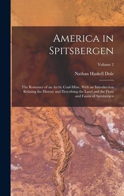 America in Spitsbergen: The Romance of an Arctic Coal-Mine, With an Introduction Relating the History and Describing the Land and the Flora an