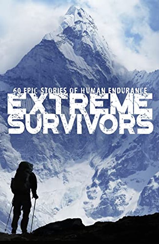 Extreme Survivors: 60 epic stories of human endurance