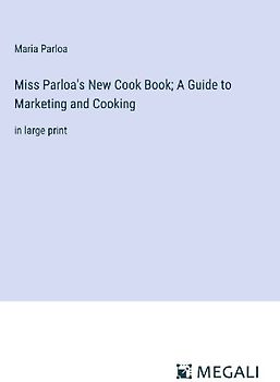 Miss Parloa's New Cook Book; A Guide to Marketing and Cooking