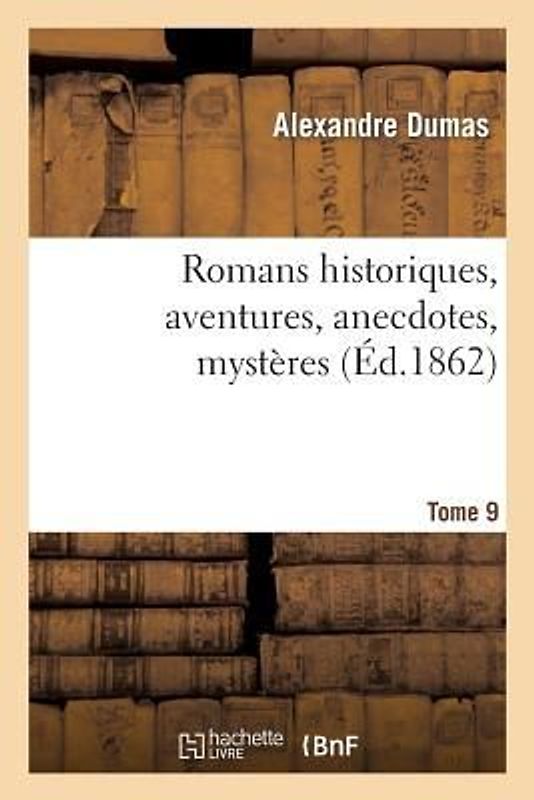 Romans Historiques, Aventures, Anecdotes, Mystères.Tome 9