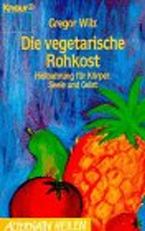 Die vegetarische Rohkost. Heilnahrung für Körper, Seele und Geist