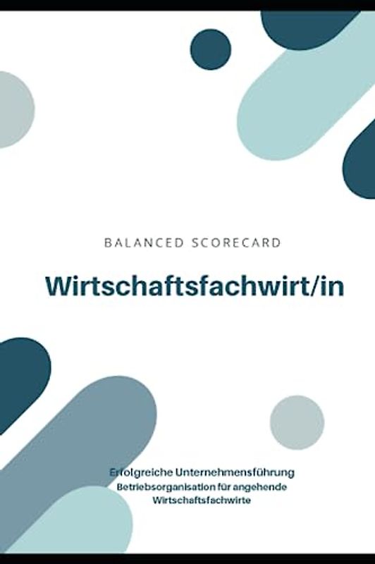 Wirtschaftsfachwirt/in - Balanced Scorecard: Erfolgreiche Unternehmensführung - Betriebsorganisation für angehende Wirtschaftsfachwirte