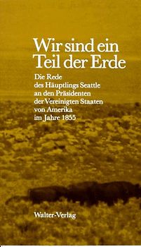 Wir sind ein Teil der Erde. Die Rede des Häuptlings Seattle an den Präsidenten der Vereinigten Staaten
