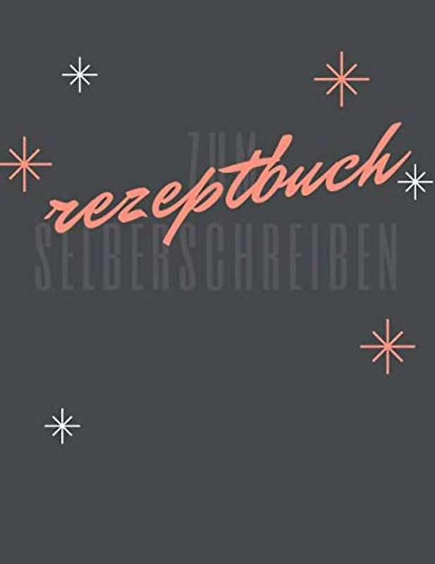 REZEPTBUCH ZUM SELBERSCHREIBEN: Meine besten Rezepte: Das Personalisierte Kochbuch zum Selberschreiben - Notiere bis zu 120 Lieblingsrezepte in deinem persönlichen Blanko Rezeptbuch zum Eintragen