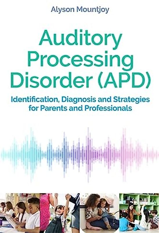 Auditory Processing Disorder (APD): Identification, Diagnosis and Strategies for Parents and Professionals