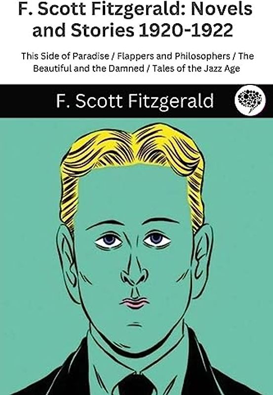 F. Scott Fitzgerald: Novels and Stories 1920-1922: This Side of Paradise / Flappers and Philosophers / The Beautiful and the Damned / Tales of the Jazz Age