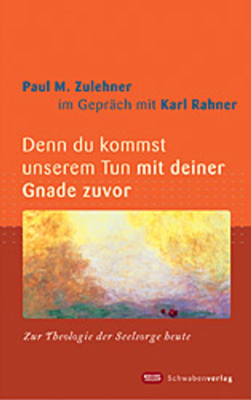 Denn du kommst unserem Tun mit deiner Gnade zuvor. Zur Theologie der Seelsorge heute. Paul M. Zulehner im Gespräch mit Karl Rahner