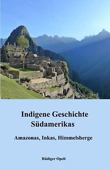 Indigene Geschichte Südamerikas: Amazonas, Inkas, Himmelsberge