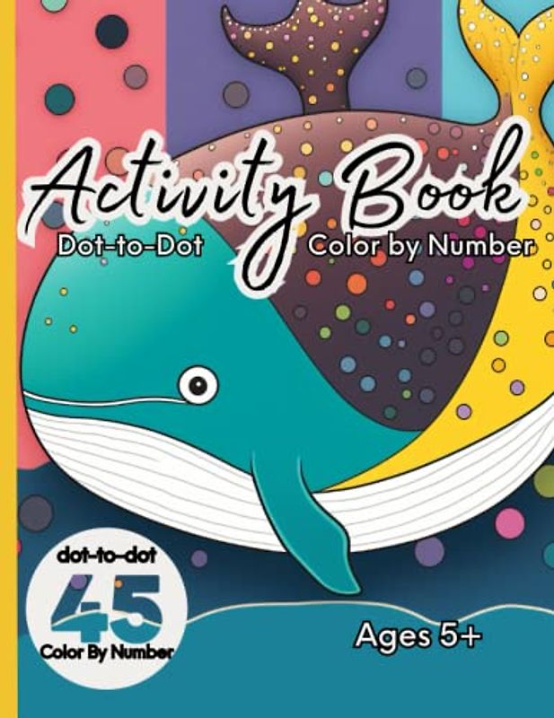 Activity Book Dot to Dot and Color By Number for Kids: Ages 5 and Up: Dot to Dot and Color By Number Activity Book for Kids: Ages 5 and Up