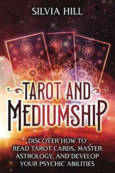 Tarot and Mediumship: Discover How to Read Tarot Cards, Master Astrology, and Develop Your Psychic Abilities (Spiritual Abilities)