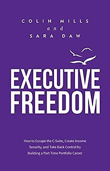Executive Freedom: How to Escape the C-Suite, Create Income Security, and Take Back Control by Building a Part-Time Portfolio Career