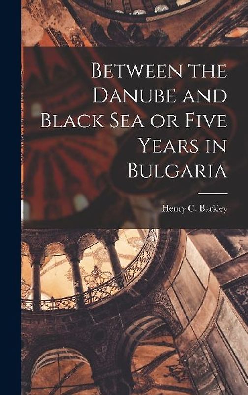 Between the Danube and Black Sea or Five Years in Bulgaria