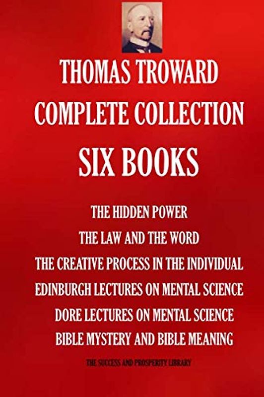 Thomas Troward Complete Collection - Six Books: The Hidden Power; The Law and The Word; The Creative Process in The Individual; Edinburgh Lectures On ... SUCCESS AND PROSPERITY LIBRARY, Band 5300)