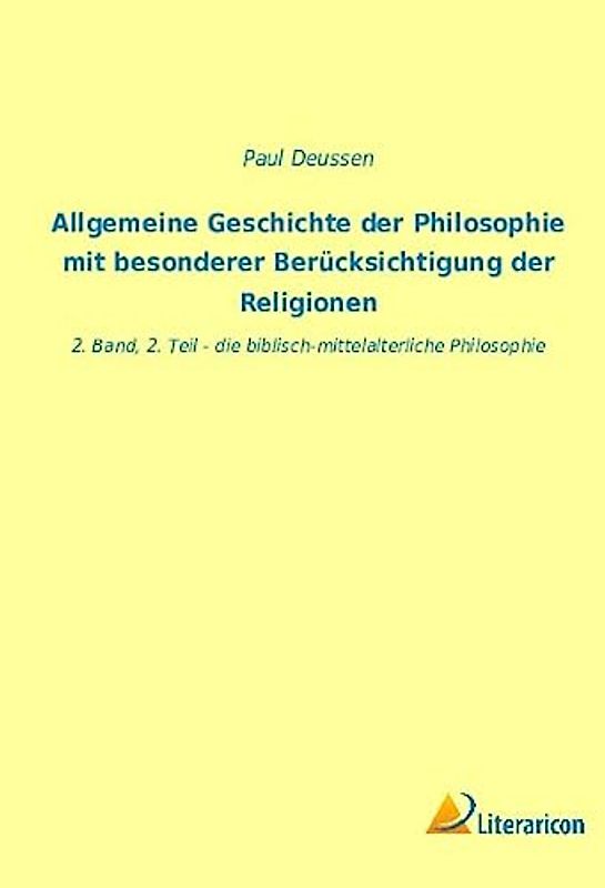 Allgemeine Geschichte der Philosophie mit besonderer Berücksichtigung der Religionen: 2. Band, 2. Teil - die biblisch-mittelalterliche Philosophie