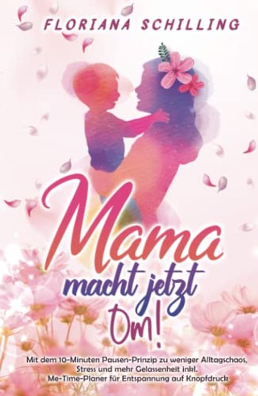 Mama macht jetzt Om!: Mit dem 10-Minuten Pausen-Prinzip zu weniger Alltagschaos, Stress und mehr Gelassenheit inkl. Me-Time-Planer für Entspannung auf ... und Entspannung für unsere Kinder)