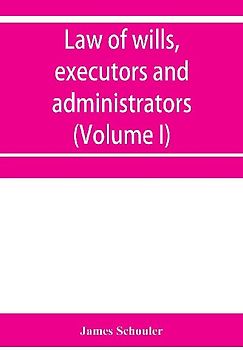 Law of wills, executors and administrators (Volume I)