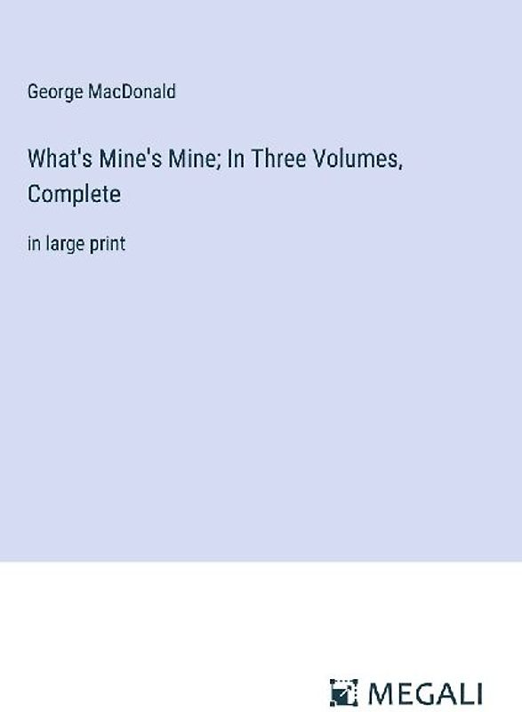 What's Mine's Mine; In Three Volumes, Complete