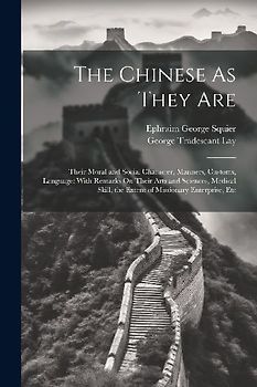 The Chinese As They Are: Their Moral and Social Character, Manners, Customs, Language: With Remarks On Their Arts and Sciences, Medical Skill,