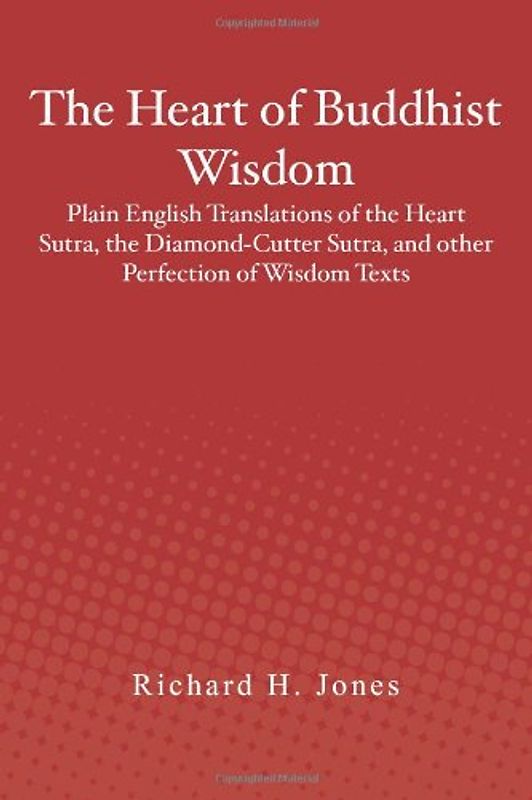 The Heart of Buddhist Wisdom: Plain English Translations of the Heart Sutra, the Diamond-Cutter Sutra, and other Perfection of Wisdom Texts: 1 - Jones, Richard H.