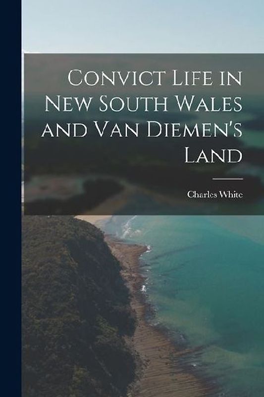 Convict Life in New South Wales and Van Diemen's Land