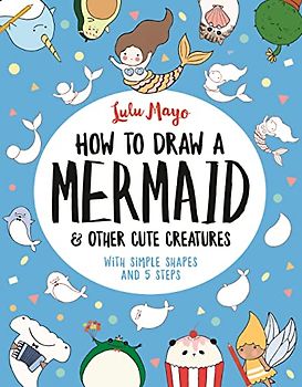 How to Draw a Mermaid and Other Cute Creatures