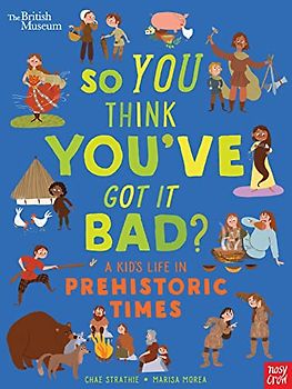 British Museum: So You Think You've Got It Bad? A Kid's Life in Prehistoric Times