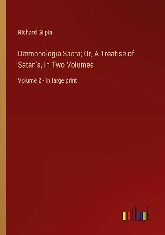 Dæmonologia Sacra; Or, A Treatise of Satan's, In Two Volumes