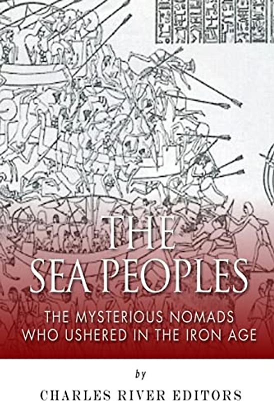 The Sea Peoples: The Mysterious Nomads Who Ushered in the Iron Age