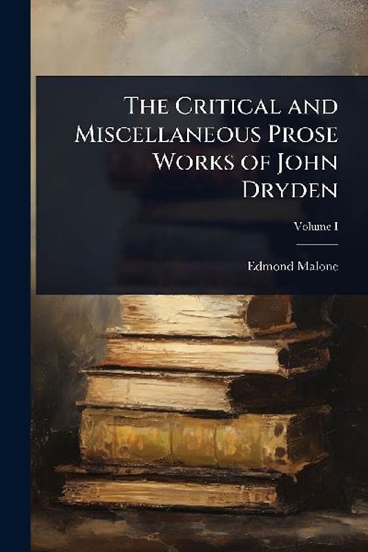 The Critical and Miscellaneous Prose Works of John Dryden