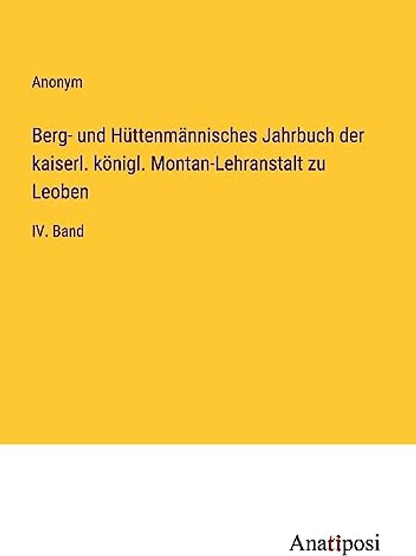 Berg- und Hüttenmännisches Jahrbuch der kaiserl. königl. Montan-Lehranstalt zu Leoben: IV. Band