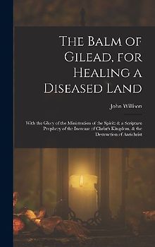 The Balm of Gilead, for Healing a Diseased Land: With the Glory of the Ministration of the Spirit: & a Scripture Prophecy of the Increase of Christ's