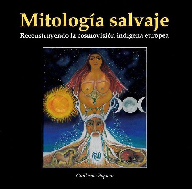 MITOLOGIA SALVAJE . RECONSTRUYENDO LA COSMOVISION INDIGENA EUROPEA
