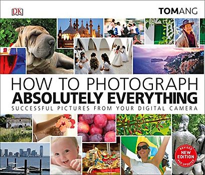 How to Photograph Absolutely Everything: Successful pictures from your digital camera